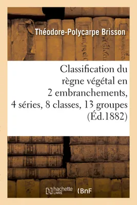 Classification du règne végétal en 2 embranchements, 4 séries, 8 classes, 13 groupes (Éd.1882)