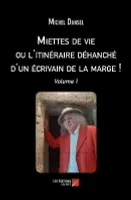 1, Miettes de vie ou L'itinéraire déhanché d'un écrivain de la marge !, Volume 1
