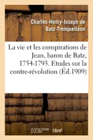 La vie et les conspirations de Jean, baron de Batz, 1754-1793. Etudes sur la contre-révolution