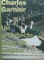 CHARLES GARNIER - UN ARCHITECTE POUR UN EMPIRE, un architecte pour un empire
