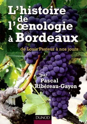 L'histoire de l'oenologie à Bordeaux par Pascal Ribéreau-Gayon - de Louis Pasteur à nos jours, de Louis Pasteur à nos jours