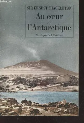 Au coeur de l'Antartique : Vers le pôle Sud 1908-1909 (Collection : 
