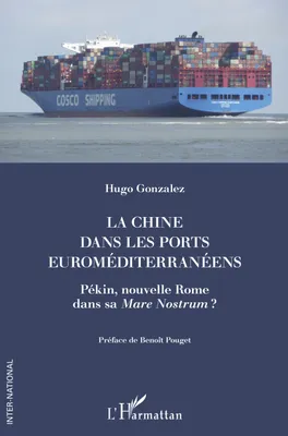 La Chine dans les ports euroméditerranéens, Pékin, nouvelle Rome dans sa <i>Mare Nostrum</i> ?