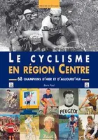 Cyclisme en Région Centre (Le), 68 champions d'hier et d'aujourd'hui