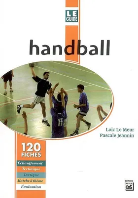 Le guide du handball / 120 fiches : échauffement, technique, tactique, matchs à thème, évaluation, échauffement, technique, tactique, matchs à thème, évaluation