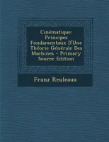 Cinematique, Principes Fondamentaux D'Une Theorie Generale Des Machines - Primary Source Edition