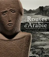 Routes d'Arabie / archéologie et histoire du royaume d'Arabie saoudite : exposition, Paris, Musée du, archéologie et histoire du royaume d'Arabie saoudite