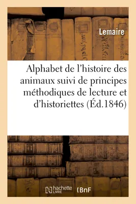 Alphabet de l'histoire des animaux, suivi de principes méthodiques de lecture et d'historiettes amusantes et morales