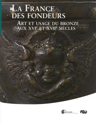 LA FRANCE DES FONDEURS-ART ET USAGE DU BRONZE AU XVIe ET XVIIe SIECLES, art et usage du bronze aux XVIe et XVIIe siècles