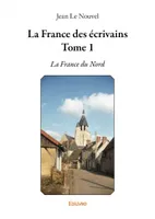 1, La France des écrivains - Tome 1, La France du Nord