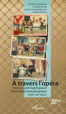 A travers l'opéra, Parcours anthropologiques et transferts dramaturgiques - XVIIIème-XXème siècle