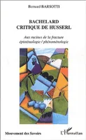 BACHELARD CRITIQUE DE HUSSERL - AUX RACINES DE LA FRACTURE EPISTEMOLOGIE / PHENOMENOLOGIE, Aux racines de la fracture épistémologie / phénoménologie