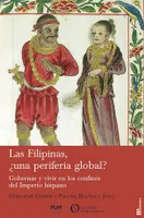 Las Filipinas, ¿ una periferia global ?, Gobernar y vivir en los confines del imperio hispano