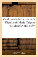 Vie du vénérable serviteur de Dieu Louis-Marie Grignon de Montfort, Ouvrage orné du portrait de Montfort et d'un fac-simile de son écriture