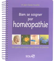 Bien se soigner par l'homéopathie - Un guide pratique pour toute la famille, ien se soigner par homéopathie : un guide pratique pour toute la famille