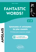 FANTASTIC WORDS ! Synonymes et antonymes anglais les plus courants. • 79 fiches avec exercices corrigés • A1-A2 (avec fichiers audio)