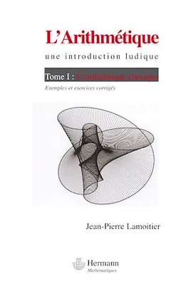 L'Arithmétique, une introduction ludique - Volume 1, Volume 1 : L'arithmétique classique, exemples et exercices corrigés