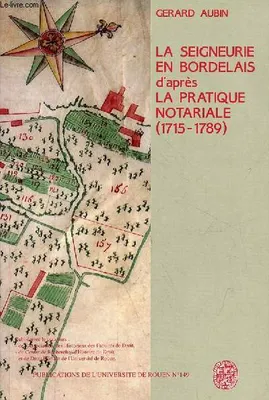 La seigneurie en Bordelais au 18e siècle d'après la pratique notariale, 1715-1789
