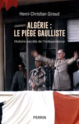 Algérie : Le piège gaulliste, Histoire secrète de l'indépendance