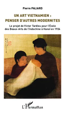 Un Art vietnamien : penser d'autres modernités, Le projet de Victor Tardieu pour l'Ecole des Beaux-Arts de l'Indochine à Hanoï en 1924