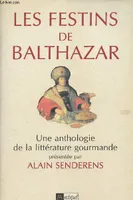 Les festins de balthazar. Une anthologie de la littérature gourmande, une anthologie de la littérature gourmande