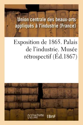 Exposition de 1865. Palais de l'industrie. Musée rétrospectif