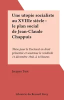 Une utopie socialiste au XVIIIe siècle : le plan social de Jean-Claude Chappuis, Thèse pour le Doctorat en droit présentée et soutenue le vendredi 11 décembre 1942, à 14 heures