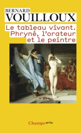 Livres Arts Photographie Le Tableau vivant, Phryné, l'orateur et le peintre Bernard Vouilloux