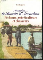 Autrefois, le Bassin d'Arcachon, pêcheurs, ostréiculteurs et chasseurs