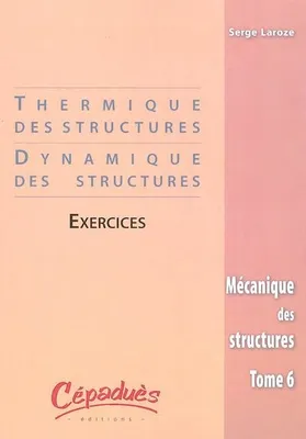Tome 6, Thermique des structures, dynamique des structures, Mécanique des structures, exercices