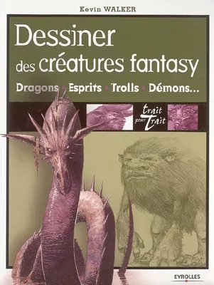DESSINER DES CREATURES FANTASY : DRAGONS, ESPRITS, TROLLS, DEMONS..., Dragons, esprits, trolls, démons...
