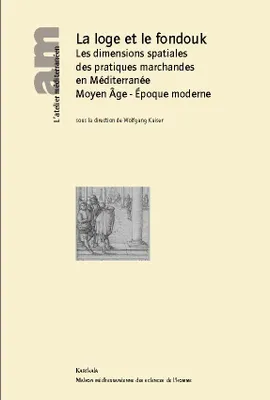 La loge et le fondouk - les dimensions spatiales des pratiques marchandes en Méditerranée, Moyen âge, Époque moderne