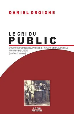 Le Cri du public, Culture populaire, presse et chanson dialectale au pays de Liège (XVIIIe-XIXe siècles)