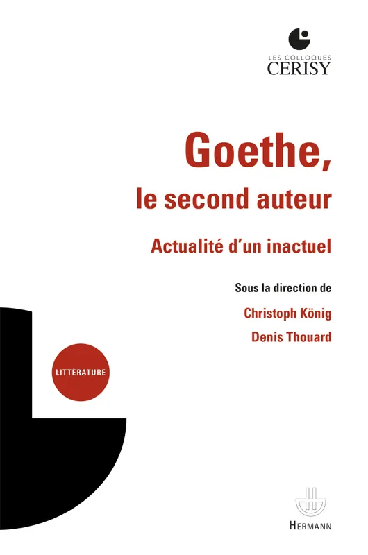 Goethe, le second auteur, Actualité d'un inactuel Denis Thouard, Christoph König