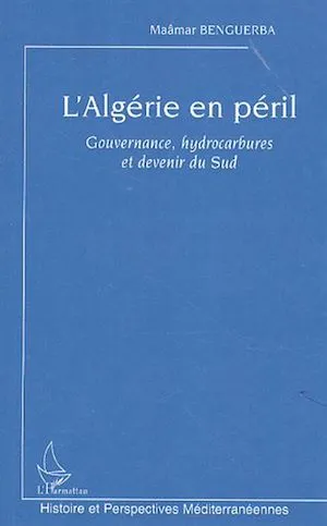 L'Algérie en péril, Gouvernance, hydrocarbures et devenir du Sud Maâmar Benguerba