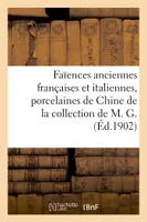 Faïences anciennes françaises et italiennes, anciennes porcelaines de Chine, de la collection de M. G.