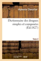 Dictionnaire des drogues simples et composées. Tome 2, ou Dictionnaire d'histoire naturelle médicale, de pharmacologie et de chimie pharmaceutique
