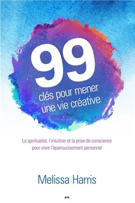 99 clés pour mener une vie créative - La spiritualité, l'intuition et la prise de conscience...