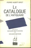 Le catalogue de l'antiquaire, descriptions de quelques objets anciens et de quelques amateurs