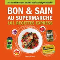 Bon et sain au supermarché - 101 recettes express - Faites le Bon Choix au supermarché