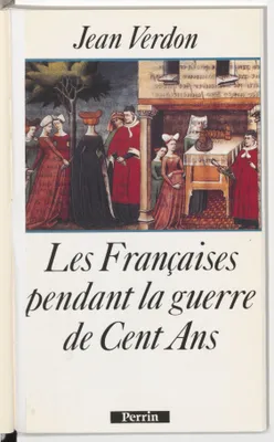 LES FRANCAISES PENDANT LA GUERRE DE CENT ANS (DEBUT DU XIVe SIECLE - MILIEU DU XVe SIECLE), début du XIVe siècle-milieu du XVe siècle