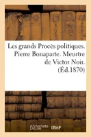Les grands Procès politiques. Pierre Bonaparte. Meurtre de Victor Noir. (Éd.1870)