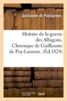 Histoire de la guerre des Albigeois. Chronique de Guillaume de Puy-Laurens. (Éd.1824)