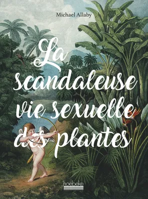 La Scandaleuse Vie sexuelle des plantes