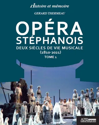 Opéra Stéphanois  Tome 1, deux siècles de vie musicale (1810-2021)