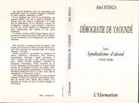 Démocratie de Yaoundé, Syndicalisme d'abord (1944-1946) - Tome 1