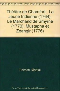 THEATRE DE CHAMFORT - LA JEUNE INDIENNE (1764), LE MARCHAND DE SMYRNE (1770), MUSTAPHA ET ZEANGIR (1, La Jeune Indienne (1764), Le Marchand de Smyrne (1770), Mustapha et Zéangir (1776)