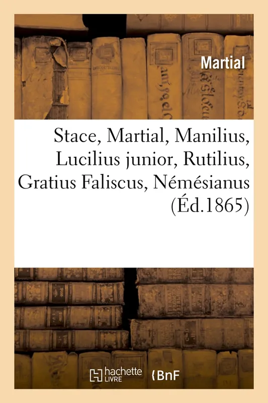 Stace, Martial, Manilius, Lucilius junior, Rutilius, Gratius Faliscus, Némésianus (Éd.1865) Martial