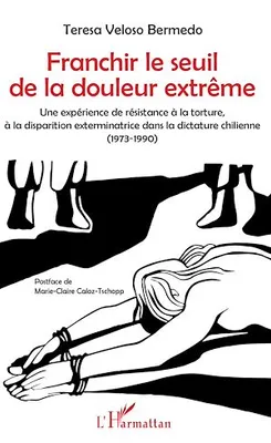 Franchir le seuil de la douleur extrême, Une expérience de résistance à la torture, à la disparition exterminatrice dans la dictature chilienne (1973-1990)