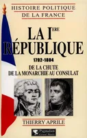 Histoire politique de la France., Histoire Politique de la France - La Ire République, 1792-1804, de la chute de la monarchie au Consulat